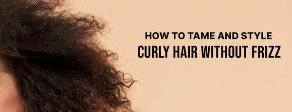 Frizzy Curly Hair: How to Tame & Style Curly Hair Without Frizz