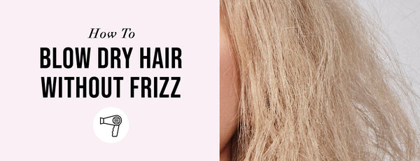 How to Blow Dry Hair Without Frizz: Tips, Techniques & Our Go-To Products