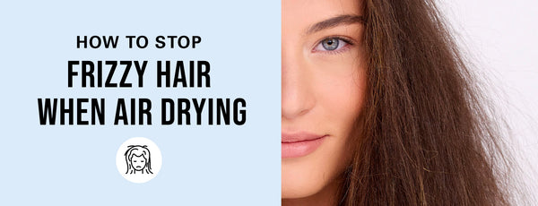 How to Stop Frizzy Hair When Air Drying