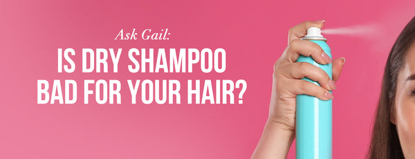 Ask Gail: Is Dry Shampoo Bad for Your Hair?