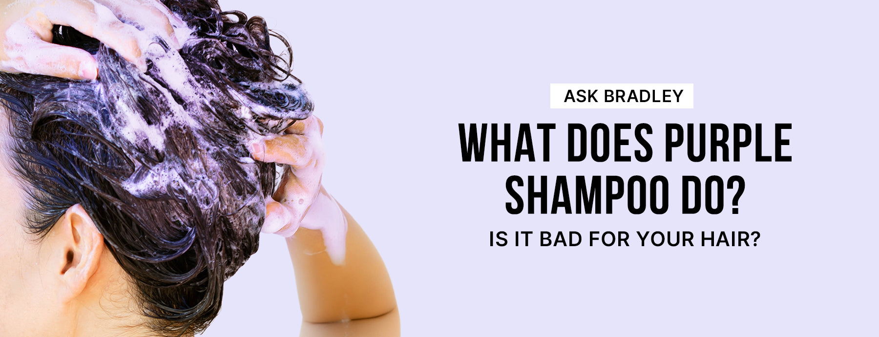 Ask Bradley: What Does Purple Shampoo Do? Is Purple Shampoo Bad for Your Hair?