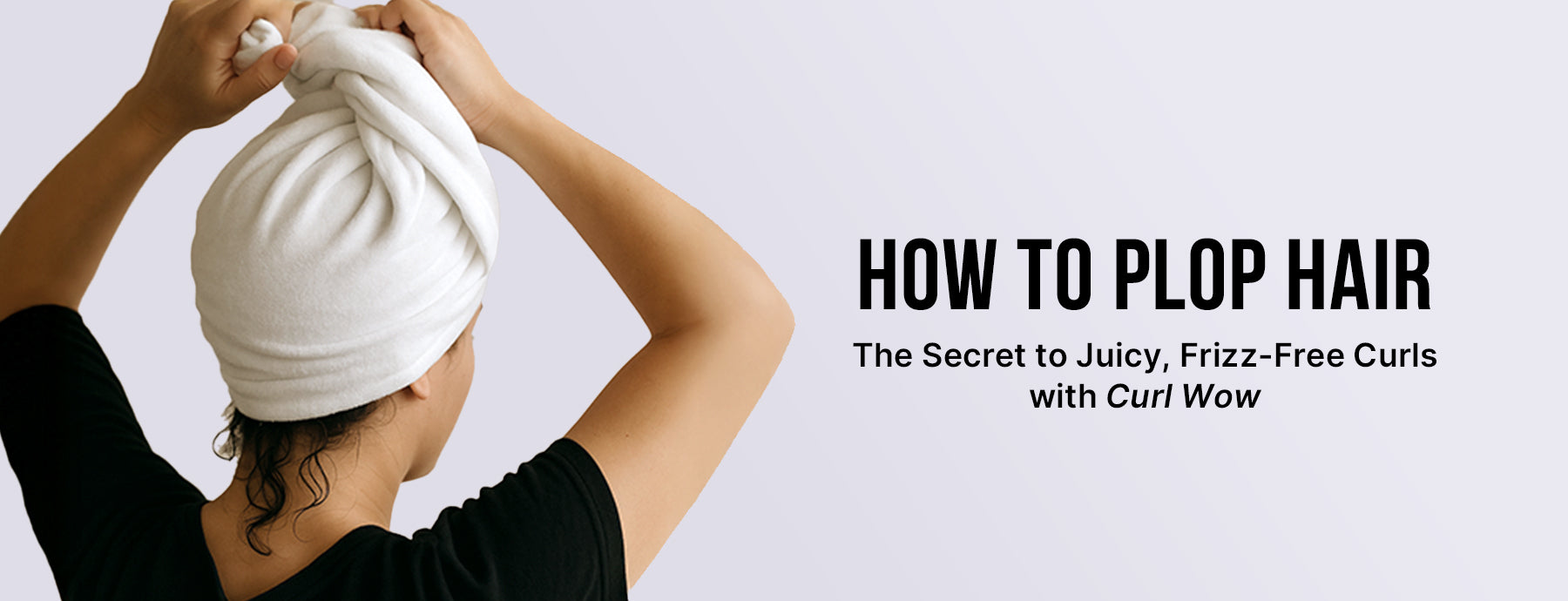 How to Plop Hair: The Secret to Juicy, Frizz-Free Curls with Curl Wow