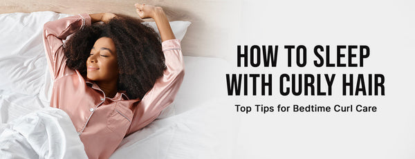 How to Sleep with Curly Hair: Top Tips for Bedtime Curl Care