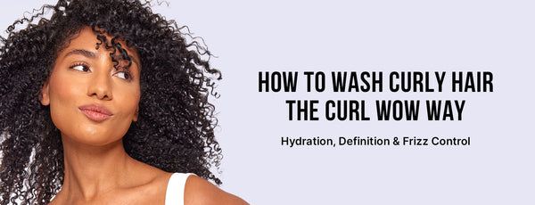 How To Wash Curly Hair the Curl Wow Way: Hydration, Definition & Frizz Control