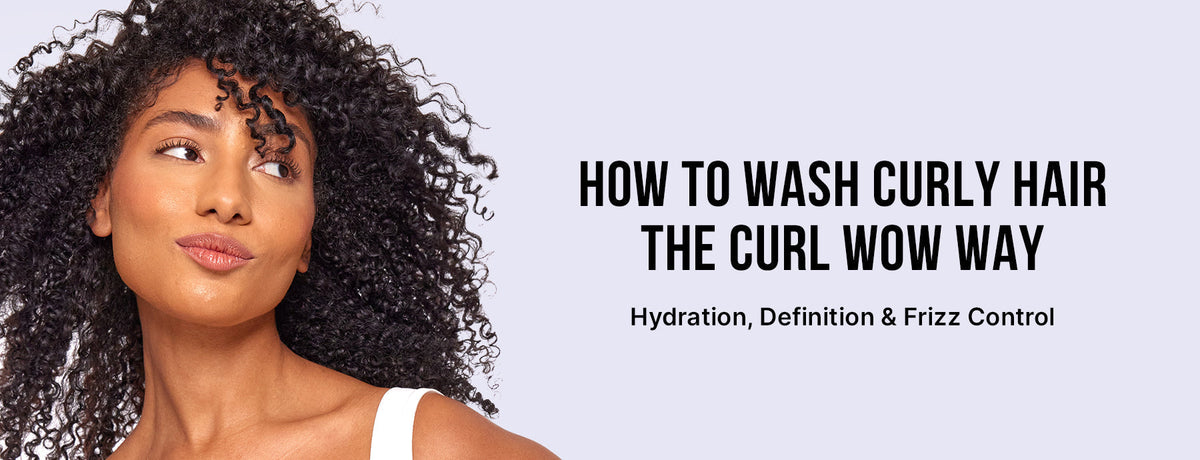 How To Wash Curly Hair the Curl Wow Way: Hydration, Definition & Frizz Control