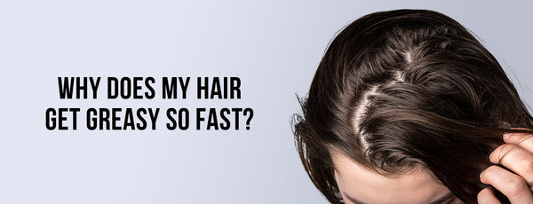 Why Does My Hair Get Greasy So Fast?