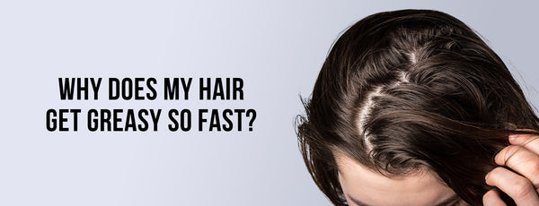 Why Does My Hair Get Greasy So Fast?