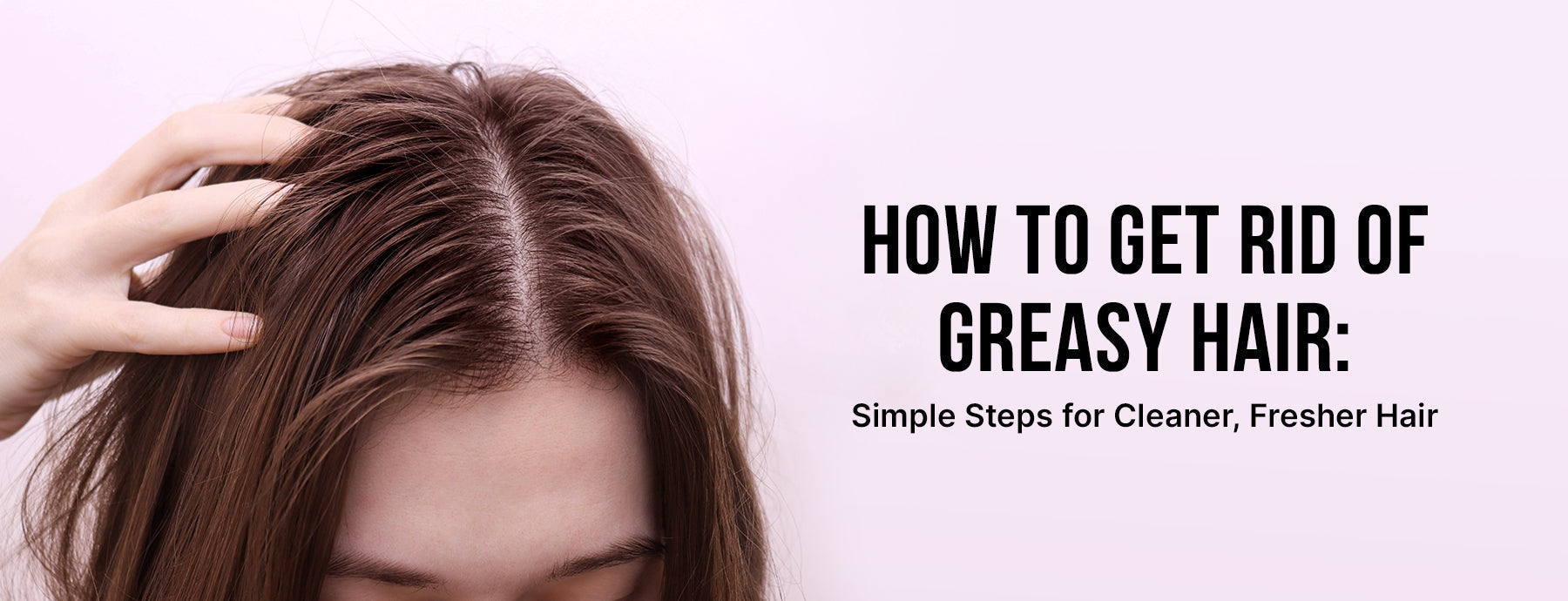 How to Get Rid of Greasy Hair: Simple Steps for Cleaner, Fresher Hair