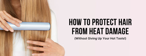 How to Protect Hair from Heat Damage (Without Giving Up Your Hot Tools!)