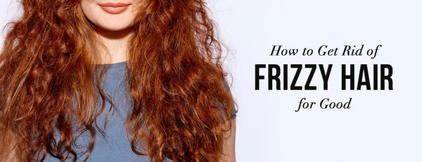 How to Get Rid of Frizzy Hair for Good