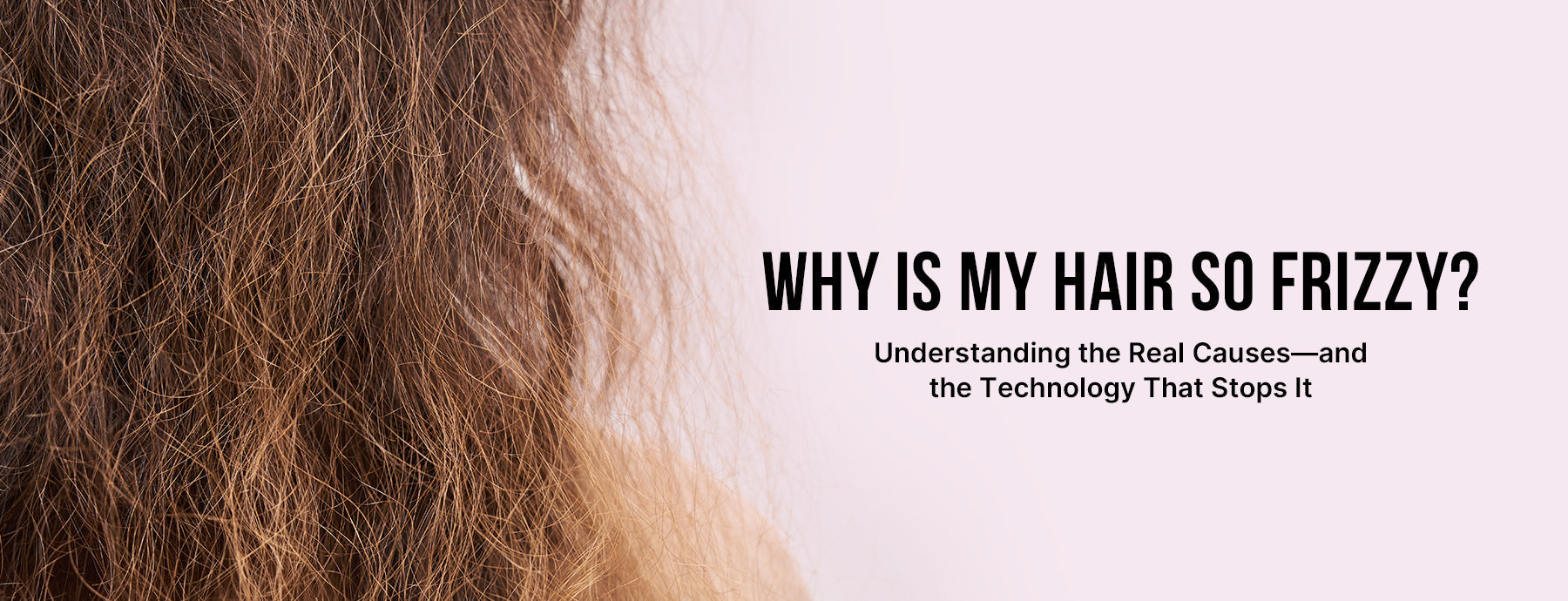 Why Is My Hair So Frizzy? Understanding the Real Causes—and the Technology That Stops It