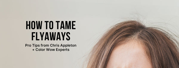 How to Tame Flyaways: Pro Tips from Chris Appleton + Color Wow Experts