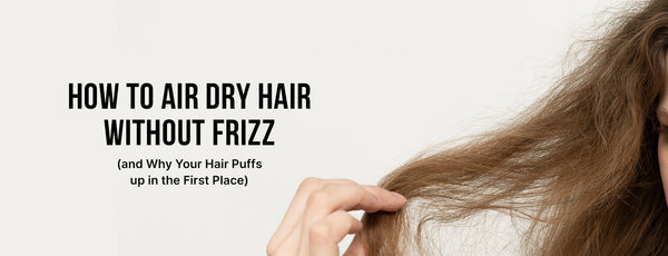 How to Air Dry Hair Without Frizz (and Why Your Hair Puffs up in the First Place)