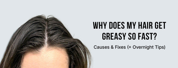Why Does My Hair Get Greasy So Fast? Causes & Fixes (+ Overnight Tips)