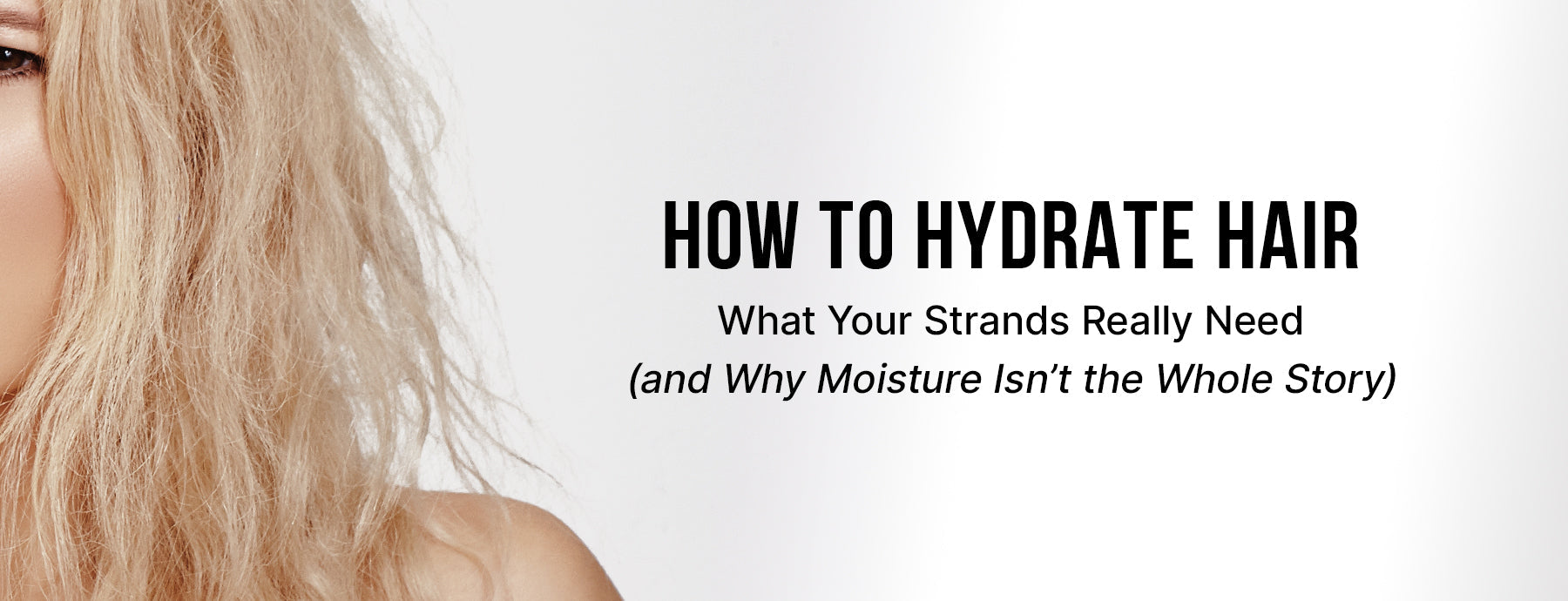 How to Hydrate Hair: What Your Strands Really Need (and Why Moisture Isn’t the Whole Story)