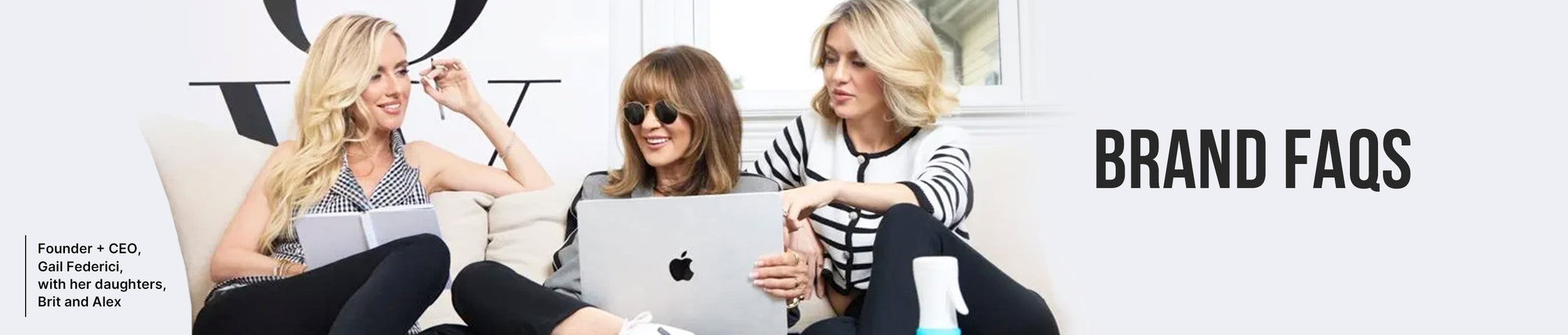 Founder and CEO Gail Federici, center, sits on a white couch with her daughters Brit and Alex. Gail holds a silver MacBook and wears sunglasses and a black outfit. Brit, left, holds a notepad and pen, while Alex, right, gestures mid-conversation. Bold black text reads “BRAND FAQS” on the right.