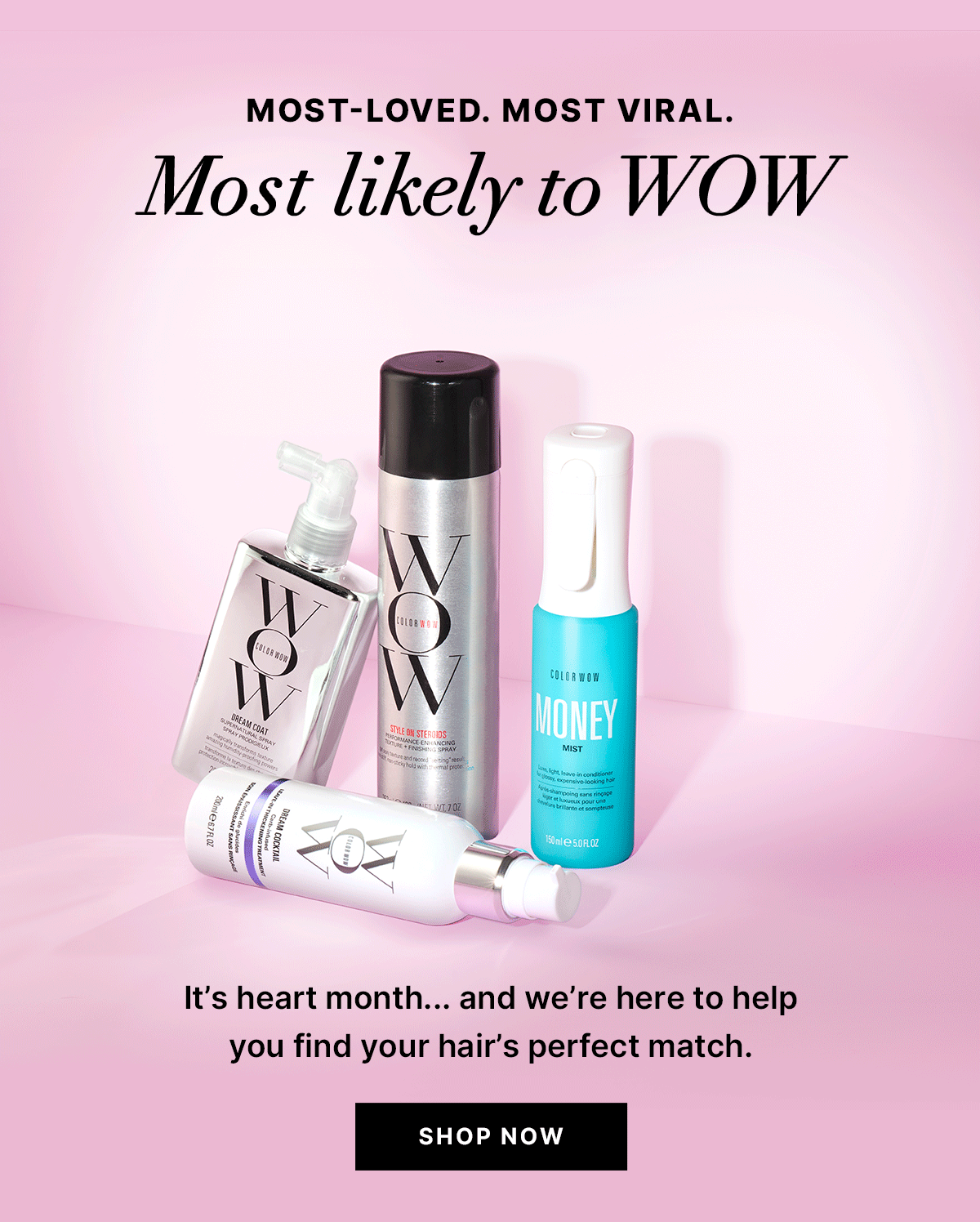 Most-loved, most viral Color Wow hair products displayed on a pink background with text reading MOST-LOVED. MOST VIRAL. Most likely to WOW. It’s heart month… and we’re here to help you find your hair’s perfect match. Black button reads SHOP NOW. Products shown include Color Wow Dream Coat Supernatural Spray, Color Wow Style on Steroids texture and finishing spray, Color Wow Money Mist leave-in conditioner spray, and Color Wow Dream Cocktail.