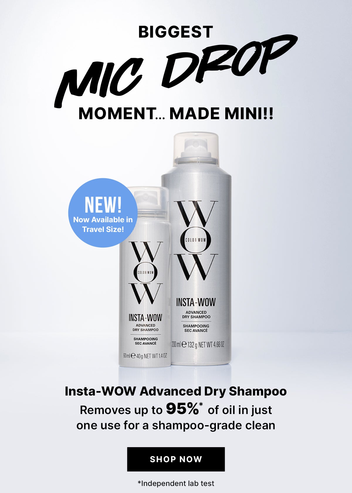 Promotional banner with two Color Wow Insta-Wow Dry Shampoo Bottles on a Silver Gradient background. Text reads Biggest Mic Drop Moment...Made Mini! Insta-WOW Advance Dry Shampoo removed up to 95%* of oil in just one use for a shampoo-grade clean. Product label reads Insta-WOW Advance Dry Shampo. Button reads SHOP NOW.  Footer text reads *Independant lab test.
