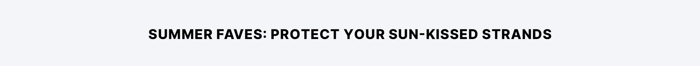 Text banner on a light grey background reading 'SUMMER FAVES: PROTECT YOUR SUN-KISSED STRANDS'.