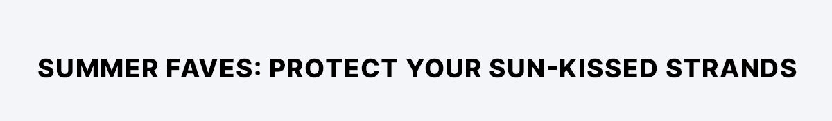 Text banner on a light grey background reading 'SUMMER FAVES: PROTECT YOUR SUN-KISSED STRANDS'.
